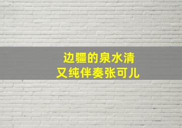 边疆的泉水清又纯伴奏张可儿