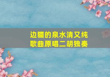 边疆的泉水清又纯歌曲原唱二胡独奏