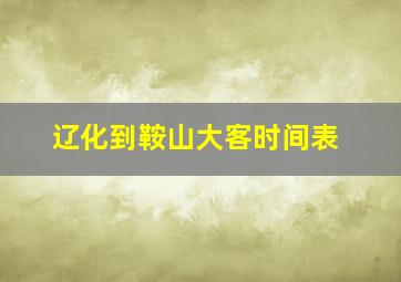 辽化到鞍山大客时间表