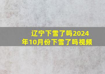 辽宁下雪了吗2024年10月份下雪了吗视频