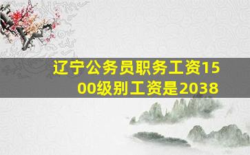 辽宁公务员职务工资1500级别工资是2038