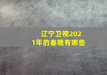 辽宁卫视2021年的春晚有哪些