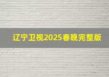 辽宁卫视2025春晚完整版