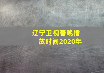 辽宁卫视春晚播放时间2020年