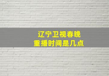 辽宁卫视春晚重播时间是几点