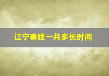 辽宁春晚一共多长时间