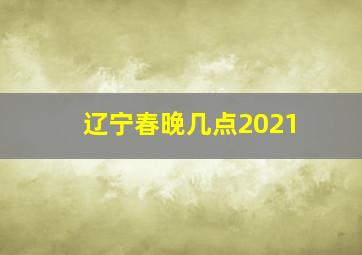 辽宁春晚几点2021