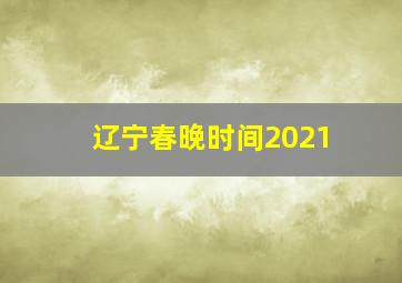 辽宁春晚时间2021