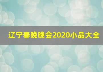 辽宁春晚晚会2020小品大全