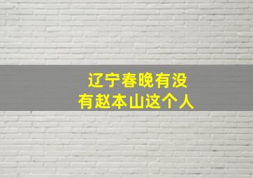 辽宁春晚有没有赵本山这个人