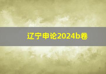 辽宁申论2024b卷