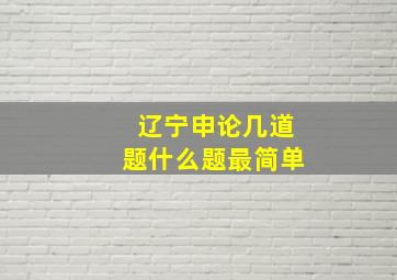 辽宁申论几道题什么题最简单