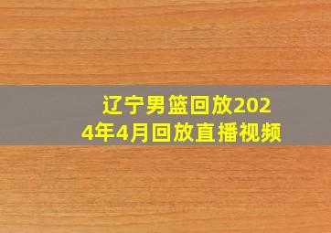 辽宁男篮回放2024年4月回放直播视频