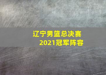 辽宁男篮总决赛2021冠军阵容