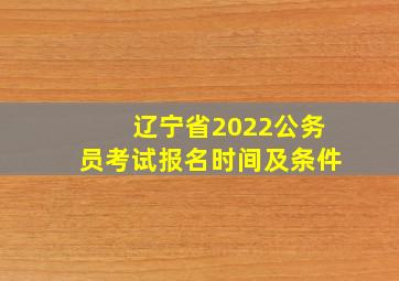 辽宁省2022公务员考试报名时间及条件