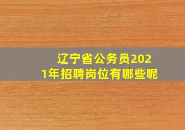 辽宁省公务员2021年招聘岗位有哪些呢