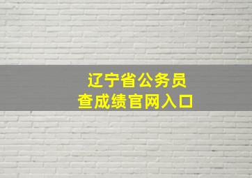 辽宁省公务员查成绩官网入口