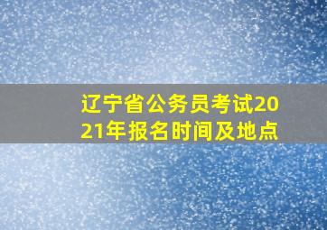 辽宁省公务员考试2021年报名时间及地点