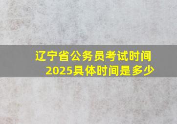 辽宁省公务员考试时间2025具体时间是多少