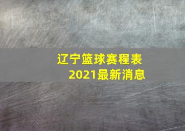 辽宁篮球赛程表2021最新消息