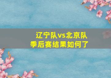 辽宁队vs北京队季后赛结果如何了