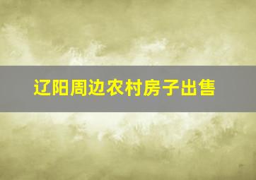 辽阳周边农村房子出售