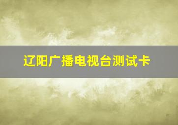 辽阳广播电视台测试卡