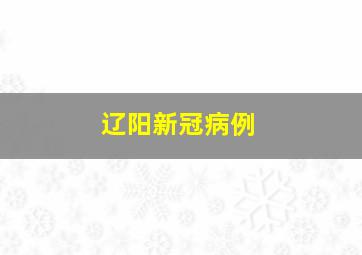 辽阳新冠病例