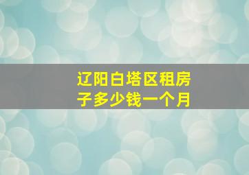 辽阳白塔区租房子多少钱一个月