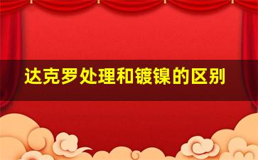 达克罗处理和镀镍的区别