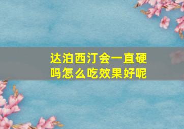 达泊西汀会一直硬吗怎么吃效果好呢