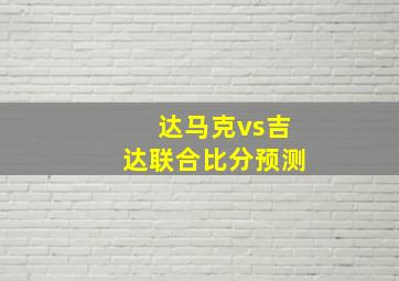 达马克vs吉达联合比分预测