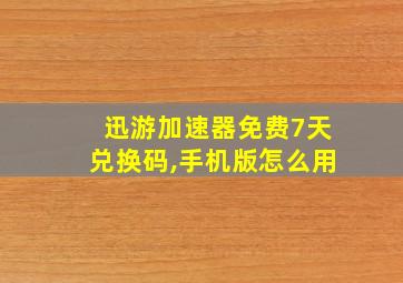 迅游加速器免费7天兑换码,手机版怎么用