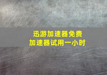 迅游加速器免费加速器试用一小时