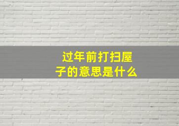 过年前打扫屋子的意思是什么