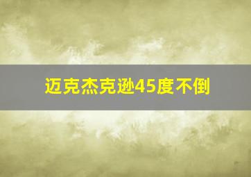 迈克杰克逊45度不倒