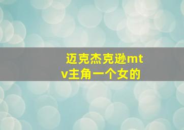 迈克杰克逊mtv主角一个女的