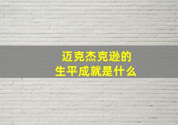 迈克杰克逊的生平成就是什么