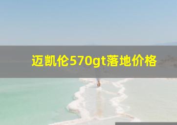 迈凯伦570gt落地价格