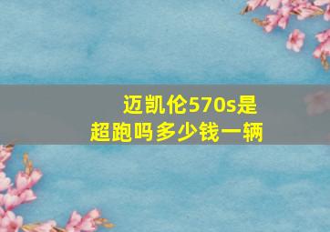 迈凯伦570s是超跑吗多少钱一辆