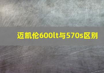 迈凯伦600lt与570s区别