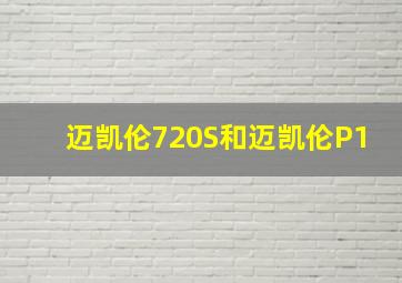 迈凯伦720S和迈凯伦P1