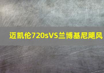 迈凯伦720sVS兰博基尼飓风