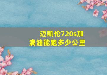 迈凯伦720s加满油能跑多少公里