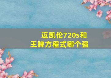 迈凯伦720s和王牌方程式哪个强