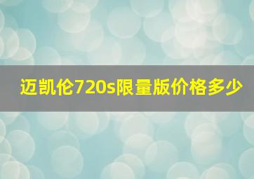 迈凯伦720s限量版价格多少