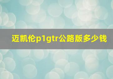 迈凯伦p1gtr公路版多少钱