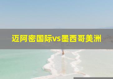 迈阿密国际vs墨西哥美洲