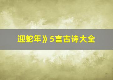 迎蛇年》5言古诗大全