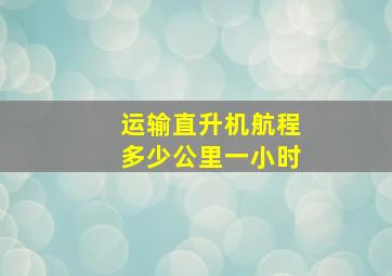 运输直升机航程多少公里一小时